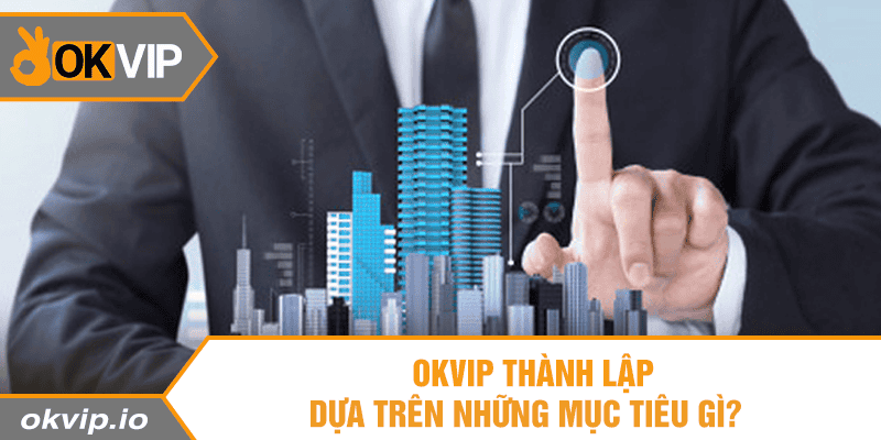 OKVIP thành lập dựa trên những tiêu chí gì?